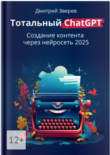 [Дмитрий Зверев] Тотальный ChatGPT. Создание контента через нейросеть 2025 (2025)