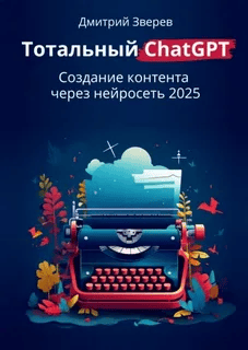 [Дмитрий Зверев] Тотальный ChatGPT. Создание контента через нейросеть (2025)